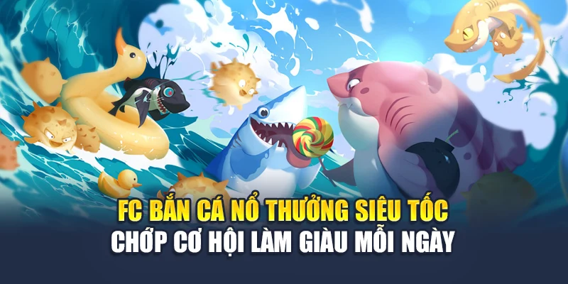 Fc Bắn Cá Nổ Thưởng Siêu Tốc – Chớp Cơ Hội Làm Giàu Mỗi Ngày
