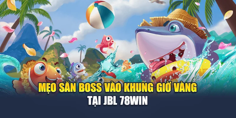 Mẹo săn boss vào khung giờ vàng tại Jbl 78WIN