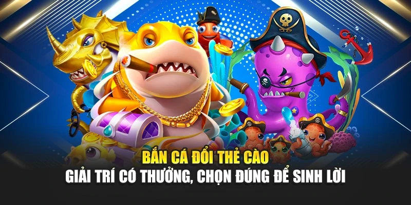 Bắn Cá Đổi Thẻ Cào – Giải Trí Có Thưởng, Chọn Đúng Để Sinh Lời