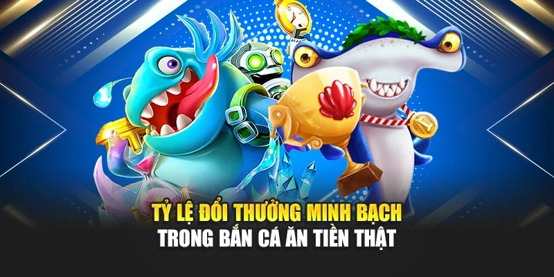 Tỷ lệ đổi thưởng minh bạch trong bắn cá ăn tiền thật